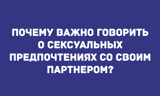 ПОЧЕМУ ВАЖНО ГОВОРИТЬ О СЕКСУАЛЬНЫХ ПРЕДПОЧТЕНИЯХ СО СВОИМ ПАРТНЕРОМ?